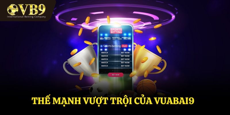 Thế mạnh vượt trội của VUABAI9